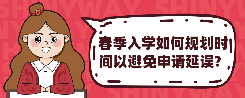 春季入学如何规划时间以避免申请延误?