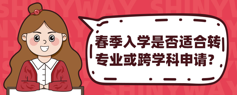 春季入学是否适合转专业或跨学科申请?