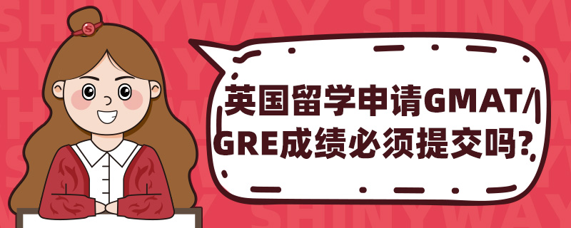 英国留学申请GMAT/GRE成绩必须提交吗?