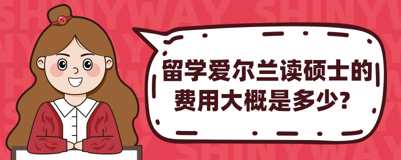 留学爱尔兰读硕士的费用大概是多少?