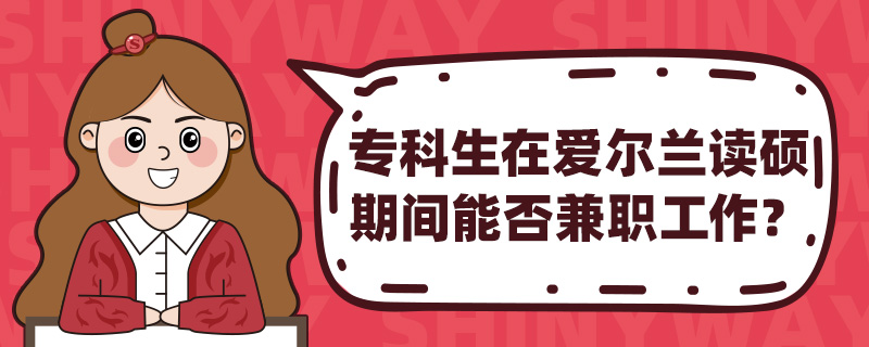 专科生在爱尔兰读硕期间能否兼职工作?