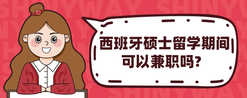 西班牙硕士留学期间可以兼职吗?