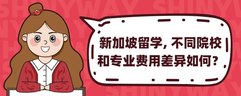 新加坡留学,不同院校和专业费用差异如何?