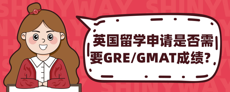 英国留学申请是否需要GRE/GMAT成绩?