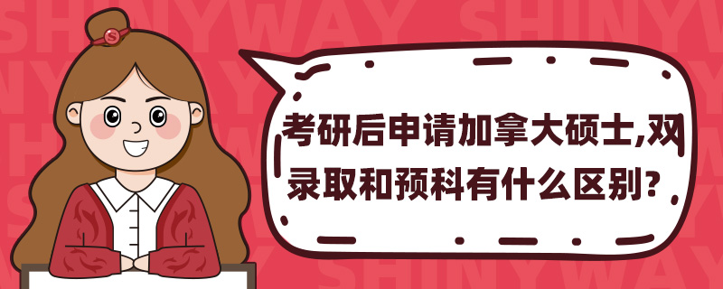 考研后申请加拿大硕士,双录取和预科有什么区别?