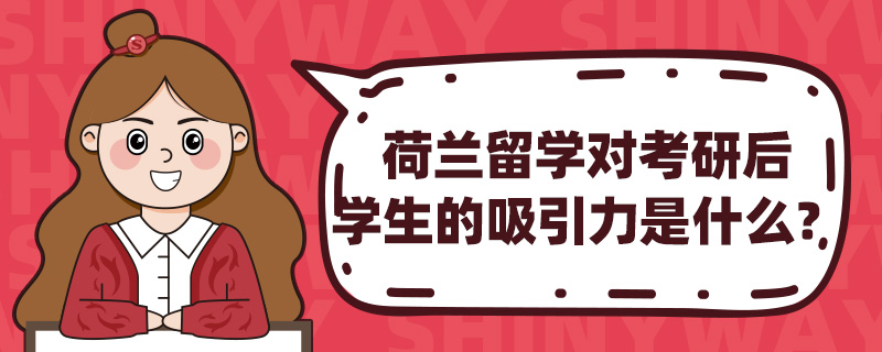 荷兰留学对考研后学生的吸引力是什么?