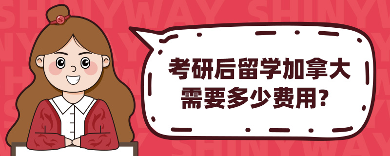 考研后留学加拿大需要多少费用?