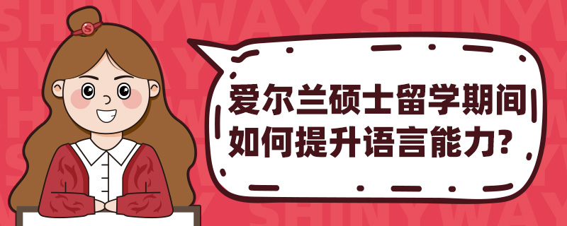 爱尔兰硕士留学期间如何提升语言能力?