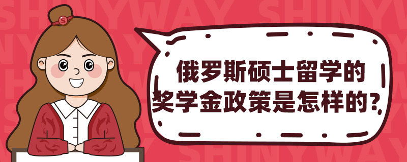 俄罗斯硕士留学的奖学金政策是怎样的?
