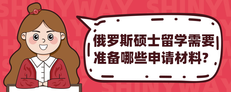 俄罗斯硕士留学需要准备哪些申请材料?