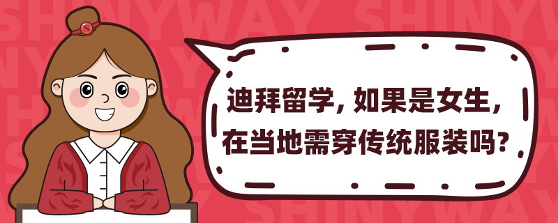 迪拜留学,如果是女生,在当地需穿传统服装吗?