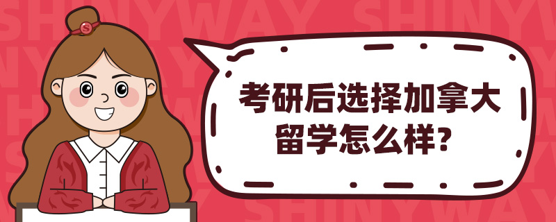 考研后选择加拿大留学怎么样?